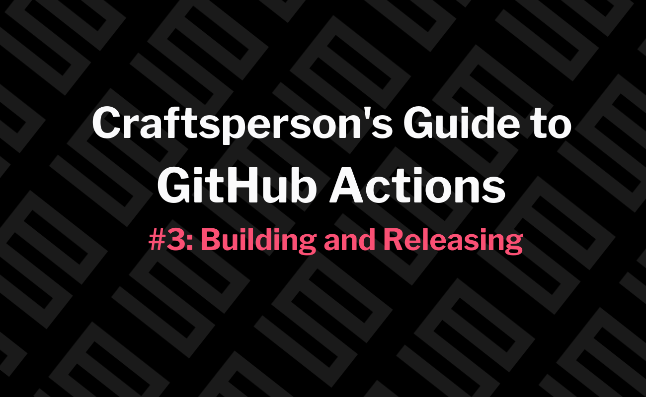 Craftsperson's Guide to GitHub Actions #3: Building and Releasing ...